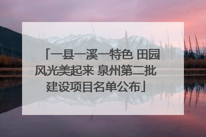 一县一溪一特色 田园风光美起来 泉州第二批建设项目名单公布